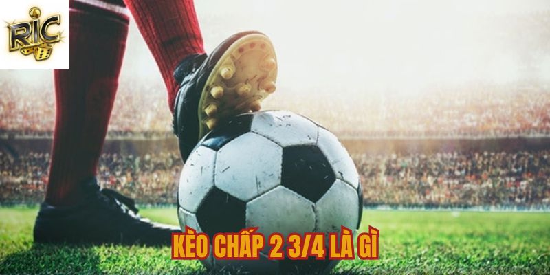 Kèo chấp 2 ¾ nghĩa là gì? Kèo chấp 2 ¾ nghĩa là gì?